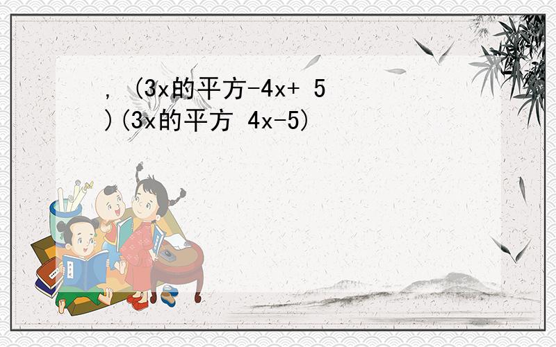 , (3x的平方-4x+ 5)(3x的平方 4x-5)