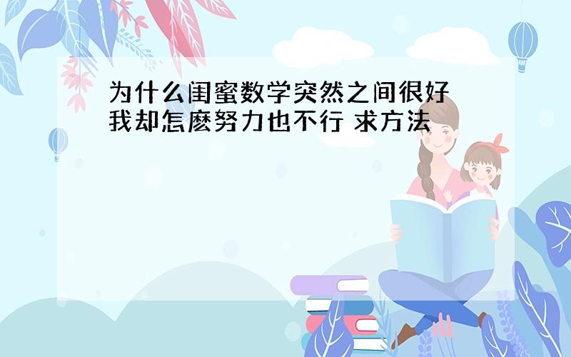 为什么闺蜜数学突然之间很好 我却怎麽努力也不行 求方法