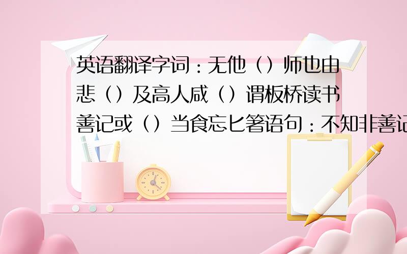 英语翻译字词：无他（）师也由悲（）及高人咸（）谓板桥读书善记或（）当食忘匕箸语句：不知非善记,乃善诵耳书有弗记者乎