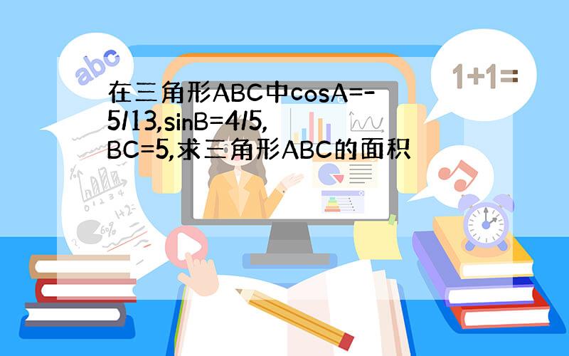 在三角形ABC中cosA=-5/13,sinB=4/5,BC=5,求三角形ABC的面积