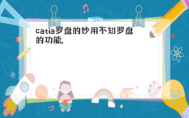 catia罗盘的妙用不知罗盘的功能,