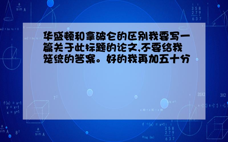 华盛顿和拿破仑的区别我要写一篇关于此标题的论文,不要给我笼统的答案。好的我再加五十分