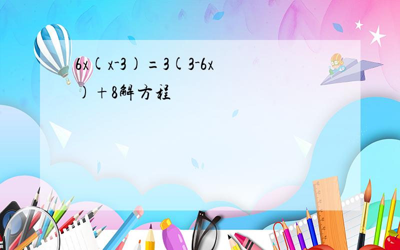 6x(x-3)=3(3-6x)+8解方程