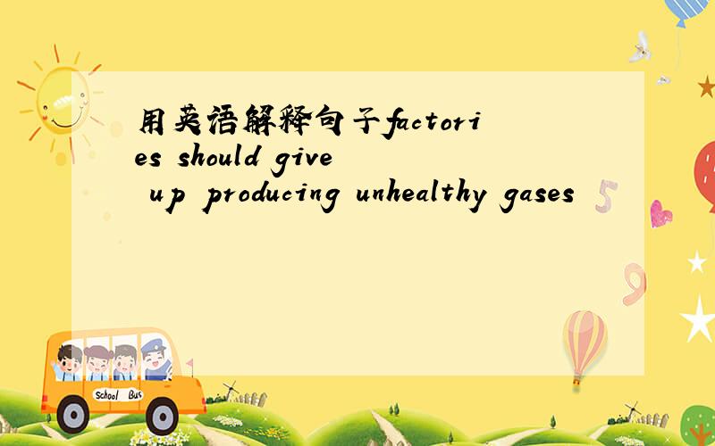 用英语解释句子factories should give up producing unhealthy gases