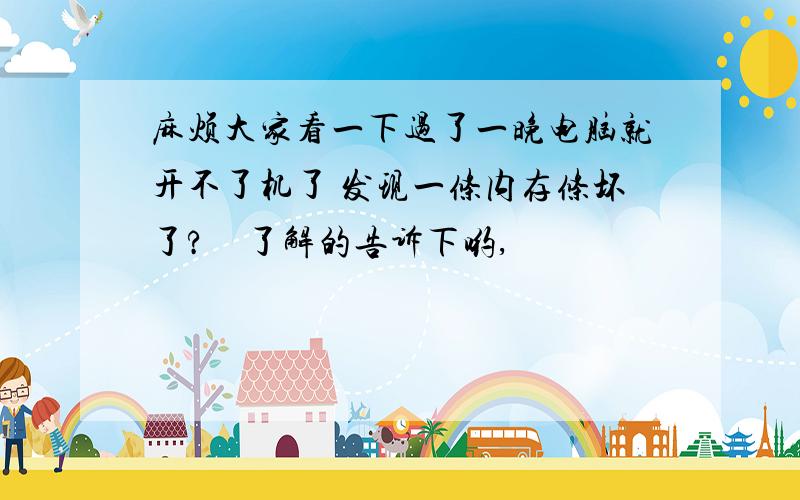 麻烦大家看一下过了一晚电脑就开不了机了 发现一条内存条坏了?　了解的告诉下哟,