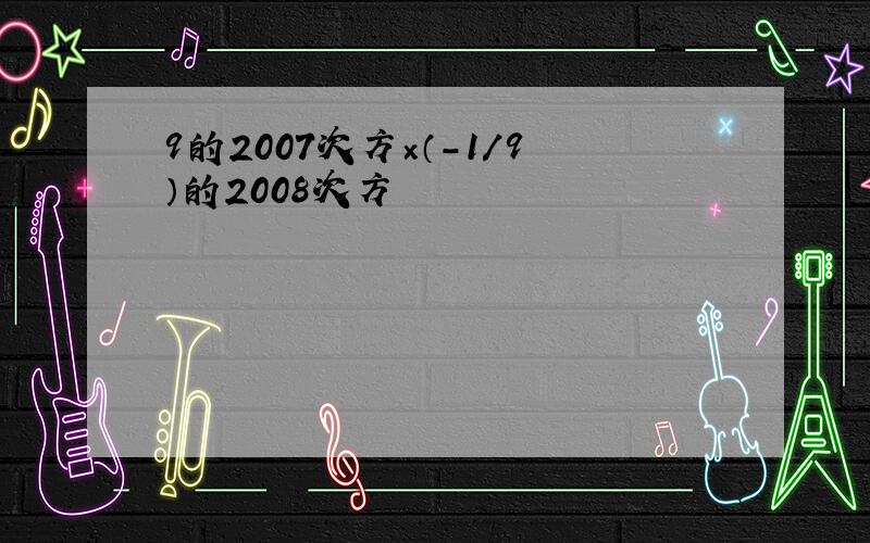 9的2007次方×（-1/9）的2008次方