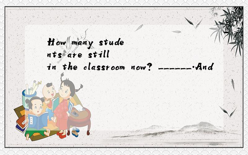 How many students are still in the classroom now? ______.And