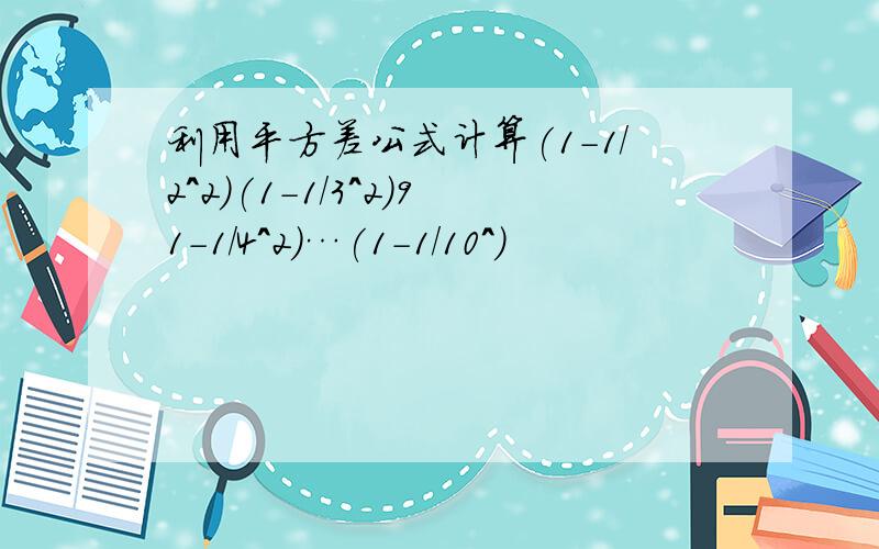 利用平方差公式计算(1-1/2^2)(1-1/3^2)91-1/4^2)…(1-1/10^)