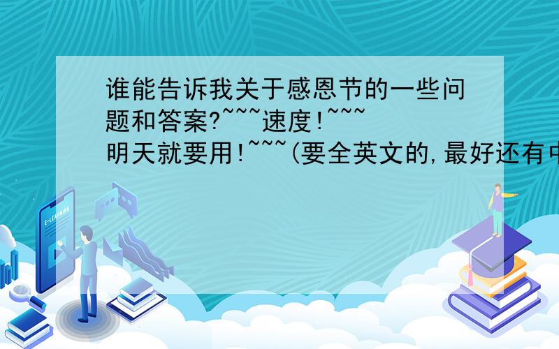 谁能告诉我关于感恩节的一些问题和答案?~~~速度!~~~明天就要用!~~~(要全英文的,最好还有中文)