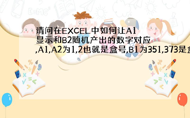 请问在EXCEL中如何让A1显示和B2随机产出的数字对应,A1,A2为1,2也就是盒号,B1为351,373是盒重