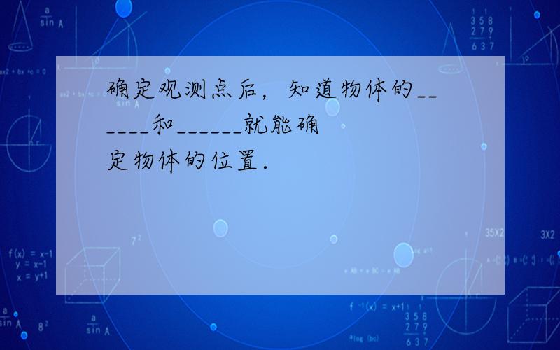 确定观测点后，知道物体的______和______就能确定物体的位置．