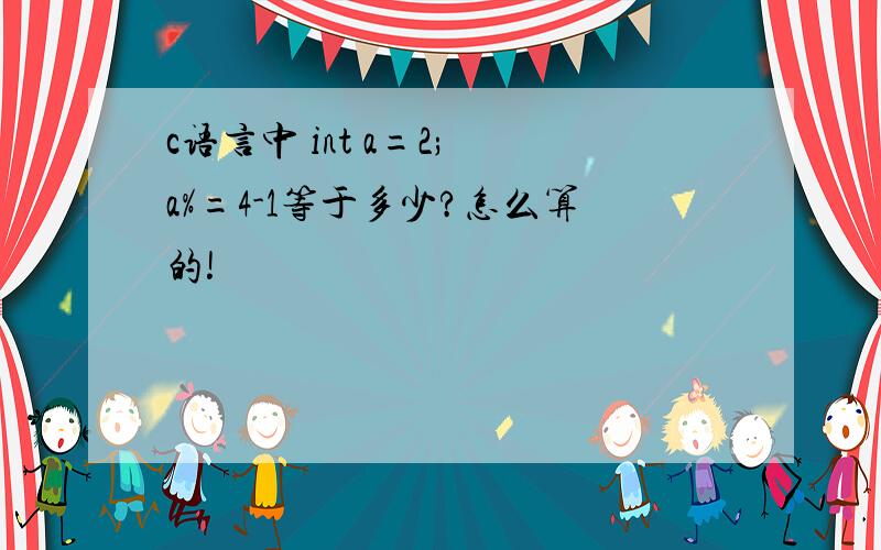 c语言中 int a=2; a%=4-1等于多少?怎么算的!