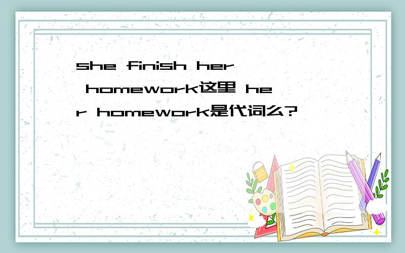 she finish her homework这里 her homework是代词么?