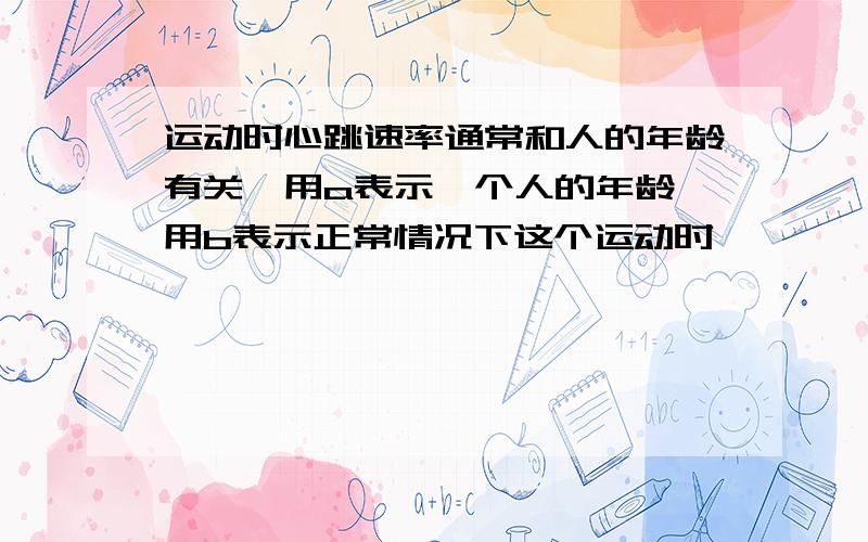 运动时心跳速率通常和人的年龄有关,用a表示一个人的年龄,用b表示正常情况下这个运动时