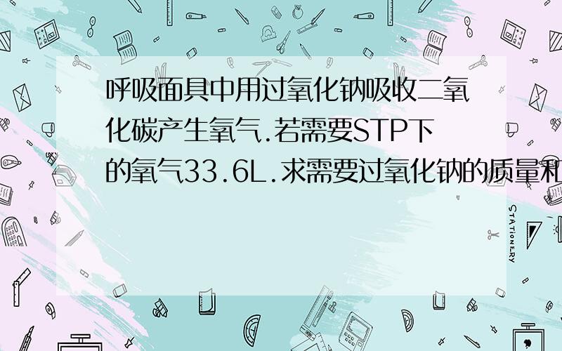 呼吸面具中用过氧化钠吸收二氧化碳产生氧气.若需要STP下的氧气33.6L.求需要过氧化钠的质量和能吸收下STP下二氧化碳