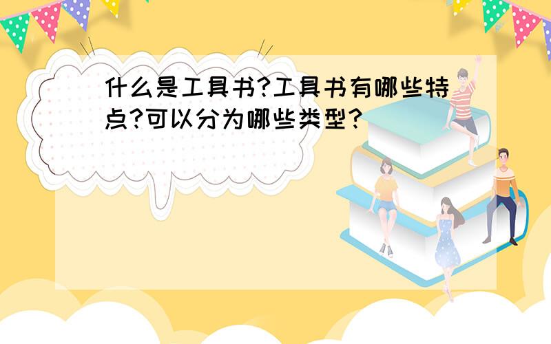 什么是工具书?工具书有哪些特点?可以分为哪些类型?