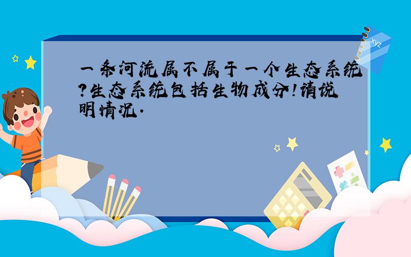 一条河流属不属于一个生态系统?生态系统包括生物成分!请说明情况.