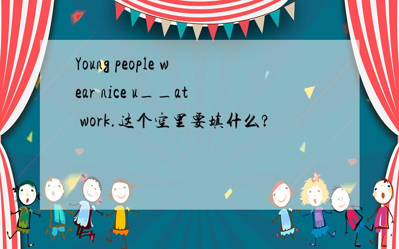 Young people wear nice u__at work.这个空里要填什么?