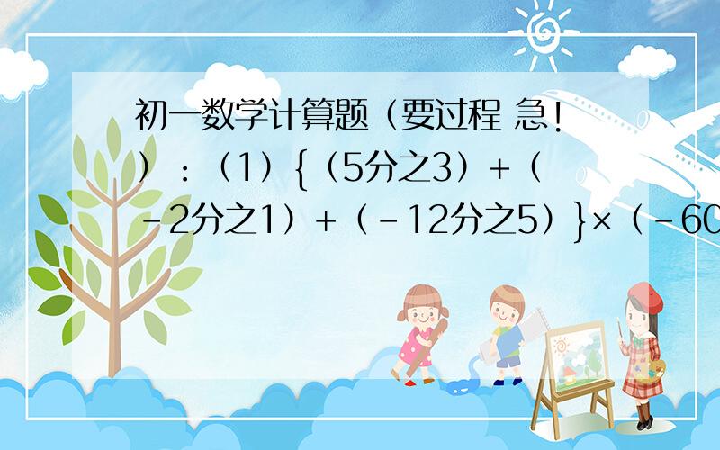 初一数学计算题（要过程 急!）：（1）{（5分之3）+（-2分之1）+（-12分之5）}×（-60）