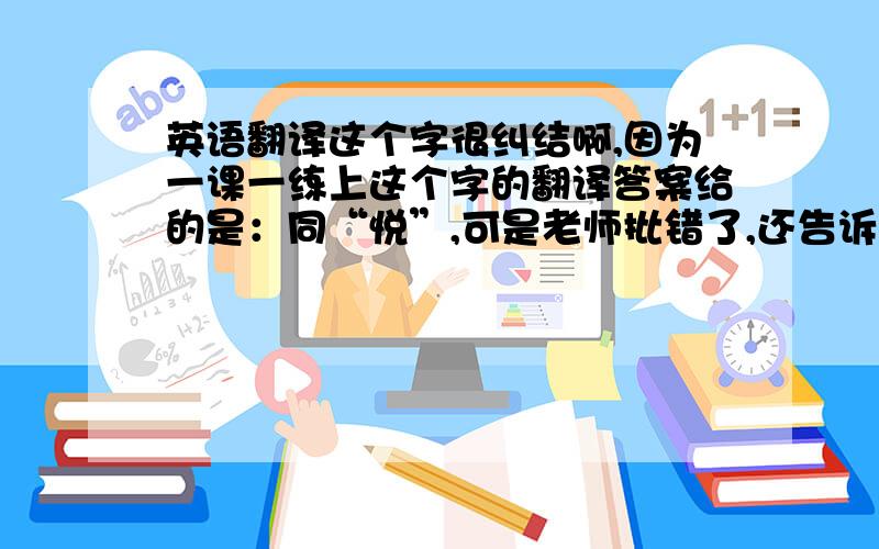 英语翻译这个字很纠结啊,因为一课一练上这个字的翻译答案给的是：同“悦”,可是老师批错了,还告诉我们翻译的是炫耀夸说.然后