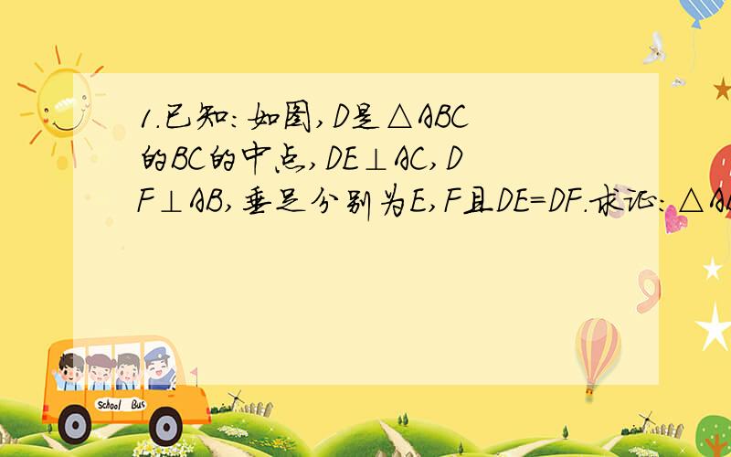 1.已知：如图,D是△ABC的BC的中点,DE⊥AC,DF⊥AB,垂足分别为E,F且DE=DF.求证：△ABC是等腰三角