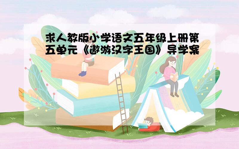 求人教版小学语文五年级上册第五单元《遨游汉字王国》导学案