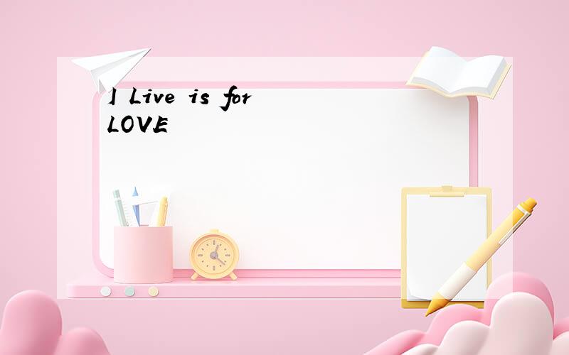 I Live is for LOVE