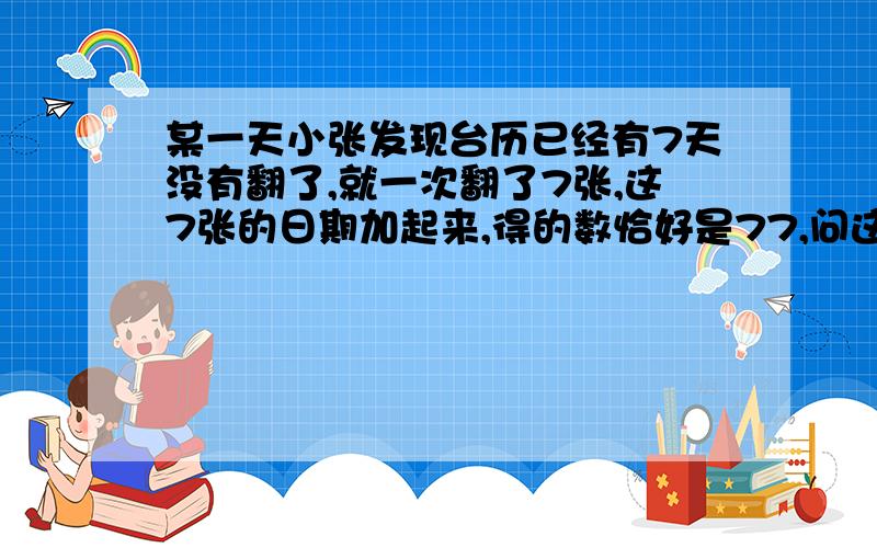 某一天小张发现台历已经有7天没有翻了,就一次翻了7张,这7张的日期加起来,得的数恰好是77,问这一天是几号?