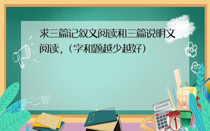 求三篇记叙文阅读和三篇说明文阅读,（字和题越少越好）