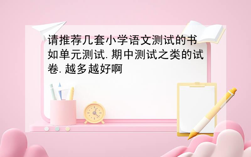 请推荐几套小学语文测试的书 如单元测试.期中测试之类的试卷.越多越好啊