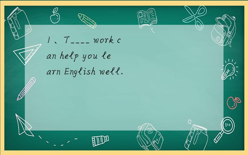 1、T____ work can help you learn English well.