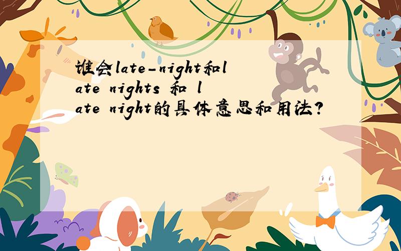 谁会late-night和late nights 和 late night的具体意思和用法?