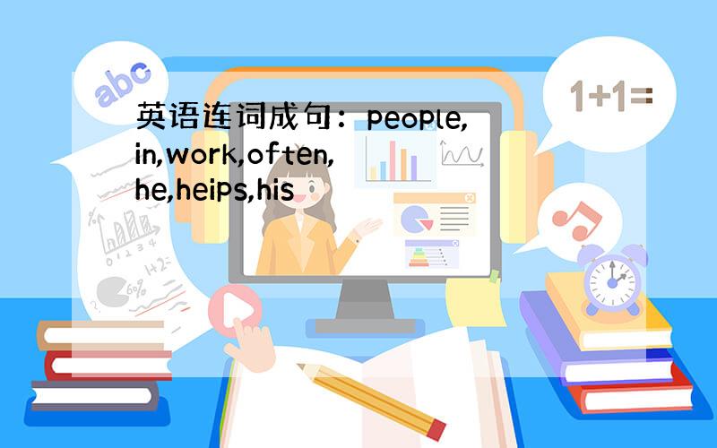 英语连词成句：people,in,work,often,he,heips,his