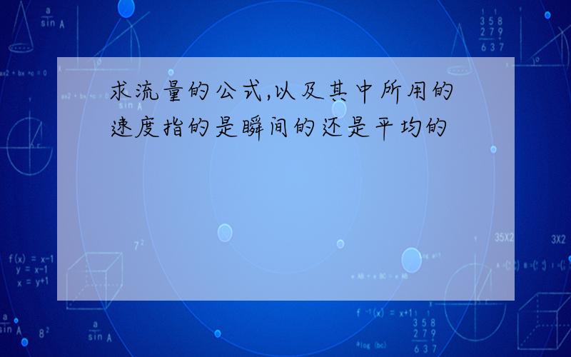 求流量的公式,以及其中所用的速度指的是瞬间的还是平均的