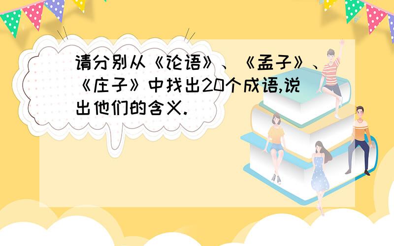 请分别从《论语》、《孟子》、《庄子》中找出20个成语,说出他们的含义.