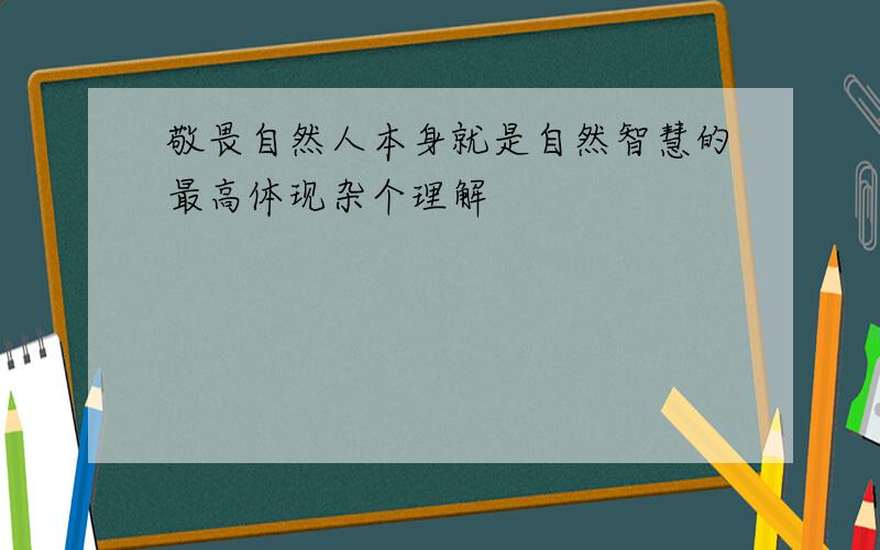 敬畏自然人本身就是自然智慧的最高体现杂个理解