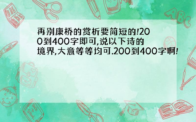 再别康桥的赏析要简短的!200到400字即可,说以下诗的境界,大意等等均可.200到400字啊!