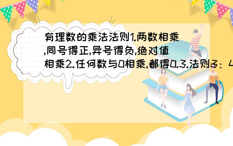 有理数的乘法法则1.两数相乘,同号得正,异号得负,绝对值相乘2.任何数与0相乘,都得0.3.法则3：4.法则4：补充3和