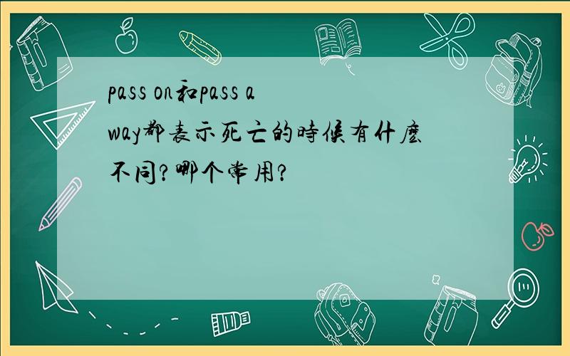 pass on和pass away都表示死亡的时候有什麽不同?哪个常用?