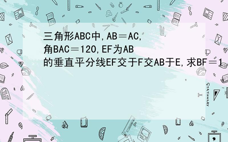 三角形ABC中,AB＝AC,角BAC＝120,EF为AB的垂直平分线EF交于F交AB于E,求BF＝1／2FC