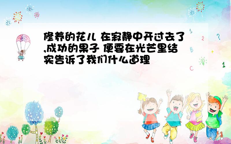 修养的花儿 在寂静中开过去了,成功的果子 便要在光芒里结实告诉了我们什么道理