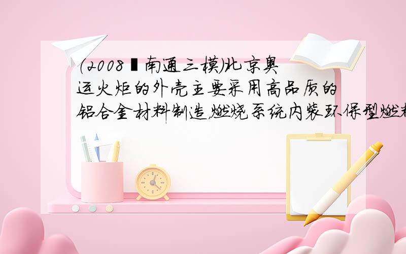 （2008•南通三模）北京奥运火炬的外壳主要采用高品质的铝合金材料制造，燃烧系统内装环保型燃料--丙烷．下列有关说法中正