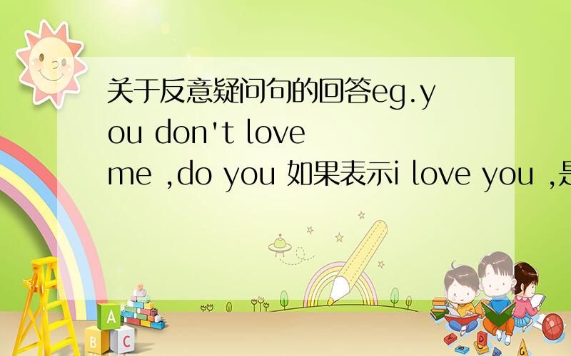 关于反意疑问句的回答eg.you don't love me ,do you 如果表示i love you ,是不是用y