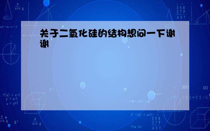 关于二氧化硅的结构想问一下谢谢