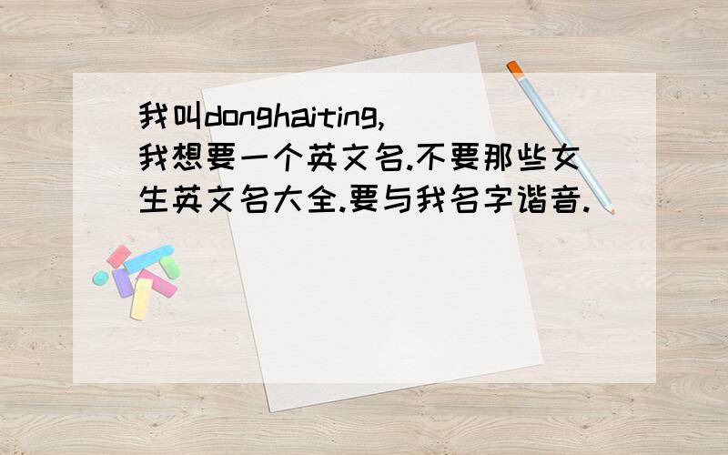 我叫donghaiting,我想要一个英文名.不要那些女生英文名大全.要与我名字谐音.