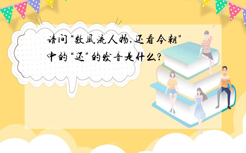 请问“数风流人物,还看今朝”中的“还”的发音是什么?