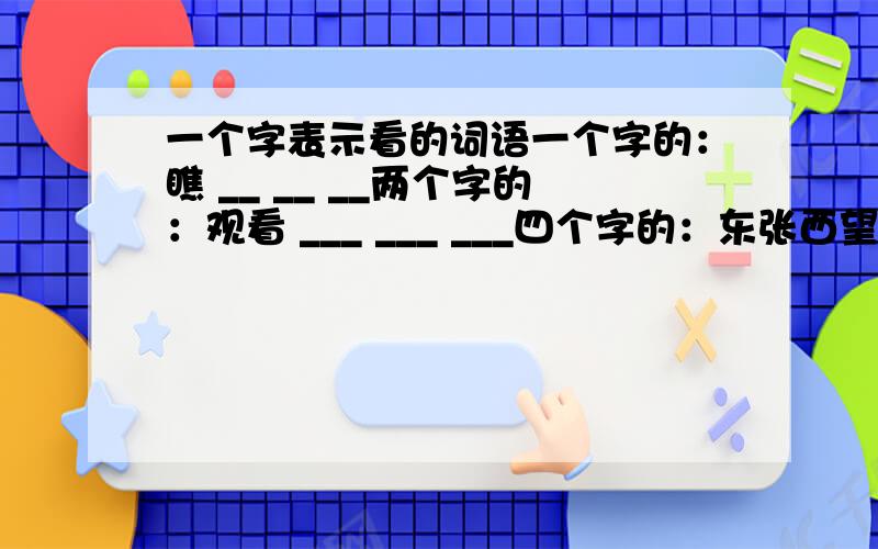 一个字表示看的词语一个字的：瞧 __ __ __两个字的：观看 ___ ___ ___四个字的：东张西望 _______