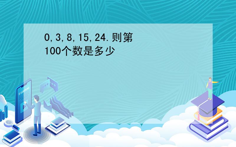 0,3,8,15,24.则第100个数是多少