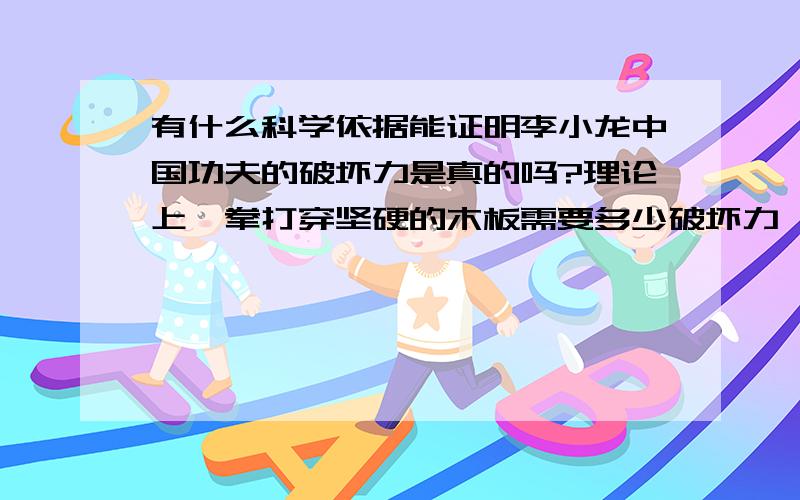 有什么科学依据能证明李小龙中国功夫的破坏力是真的吗?理论上一拳打穿坚硬的木板需要多少破坏力,这个破坏力比一般人的一拳破坏