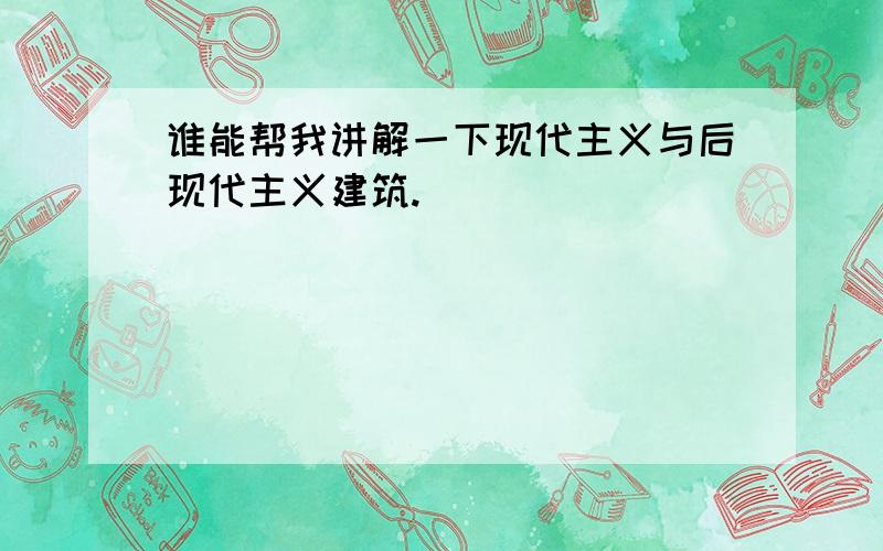 谁能帮我讲解一下现代主义与后现代主义建筑.